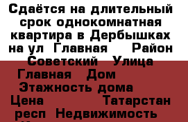 Сдаётся на длительный срок однокомнатная квартира в Дербышках на ул. Главная.  › Район ­ Советский › Улица ­ Главная › Дом ­ 62/15 › Этажность дома ­ 5 › Цена ­ 10 000 - Татарстан респ. Недвижимость » Квартиры аренда   . Татарстан респ.